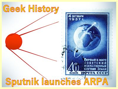 Geek History explores why was the internet created: 1957 Sputnik launches ARPA