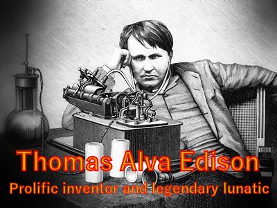 Thomas Alva Edison prolific inventor and legendary lunatic